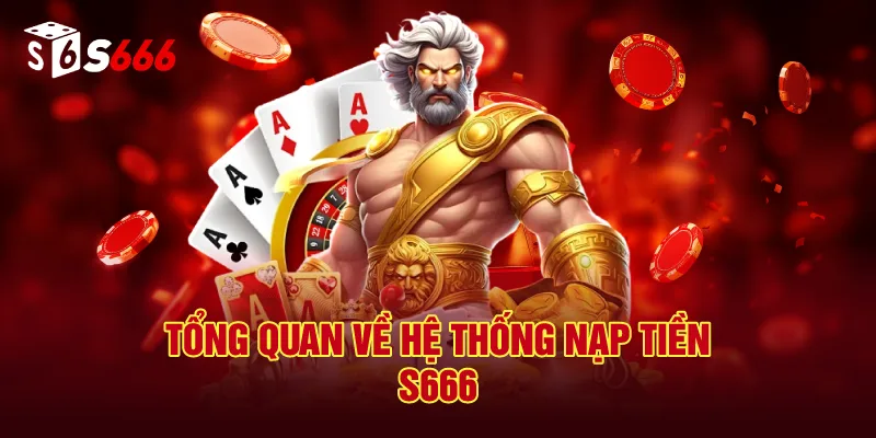 Tổng Quan Về Hệ Thống Nạp Tiền S666